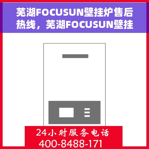 芜湖FOCUSUN壁挂炉售后热线，芜湖FOCUSUN壁挂炉售后服务热线及支持指南
