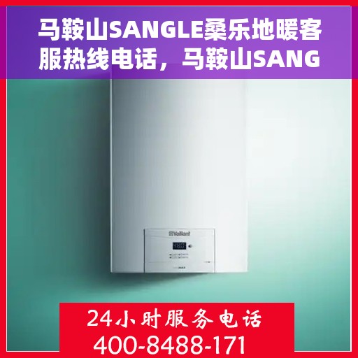 马鞍山SANGLE桑乐地暖客服热线电话，马鞍山SANGLE桑乐地暖客服热线全解析