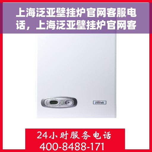 上海泛亚壁挂炉官网客服电话，上海泛亚壁挂炉官网客服热线及售后维修服务指南
