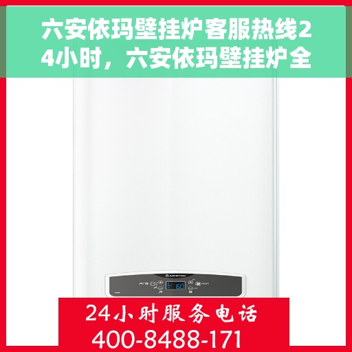 六安依玛壁挂炉客服热线24小时，六安依玛壁挂炉全天候客服热线，暖心服务不打烊