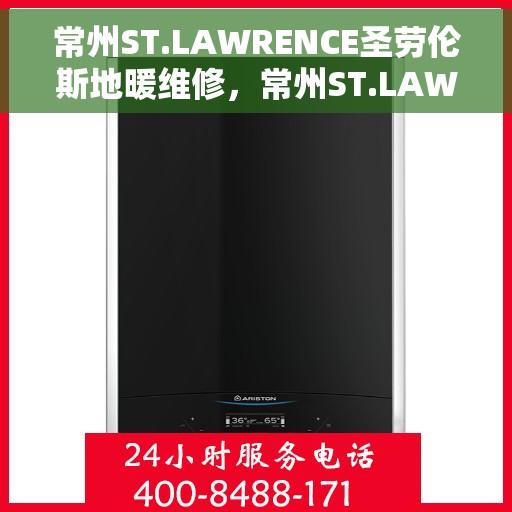 常州ST.LAWRENCE圣劳伦斯地暖维修,常州ST.LAWRENCE圣劳伦斯地暖维修服务解析 常州ST.LAWRENCE圣劳伦斯地暖维修,常州ST.LAWRENCE圣劳伦斯地暖维修服务解析