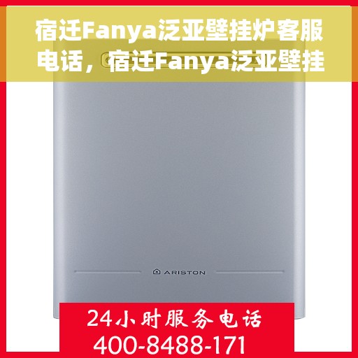 宿迁Fanya泛亚壁挂炉客服电话,宿迁Fanya泛亚壁挂炉客服热线及咨询支持服务 宿迁Fanya泛亚壁挂炉客服电话,宿迁Fanya泛亚壁挂炉客服热线及咨询支持服务
