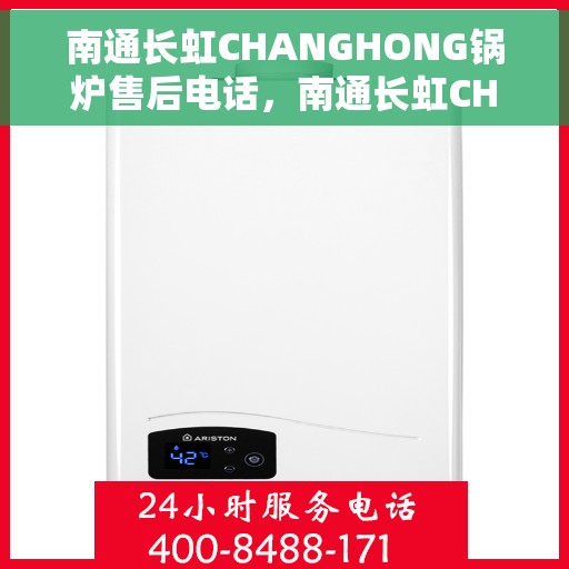 南通长虹CHANGHONG锅炉售后电话，南通长虹CHANGHONG锅炉售后服务热线及电话全解析