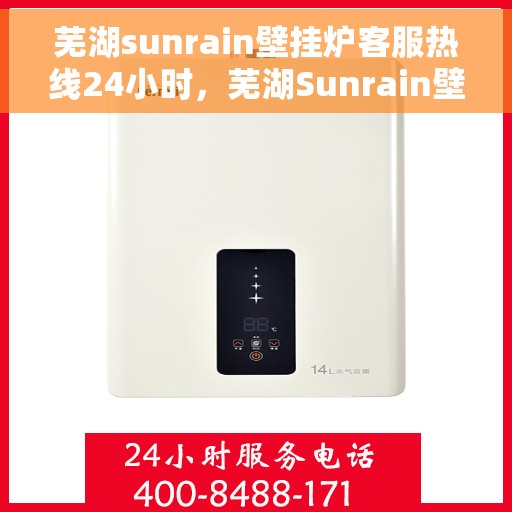 芜湖sunrain壁挂炉客服热线24小时,芜湖Sunrain壁挂炉全天候客服热线支持 芜湖sunrain壁挂炉客服热线24小时,芜湖Sunrain壁挂炉全天候客服热线支持