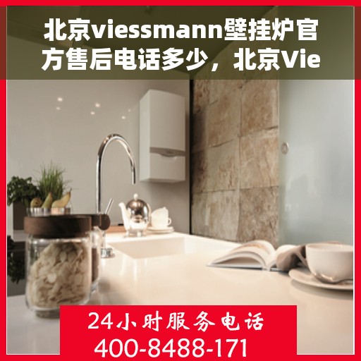 北京viessmann壁挂炉官方售后电话多少，北京Viessmann壁挂炉官方售后电话热线及维修服务解析