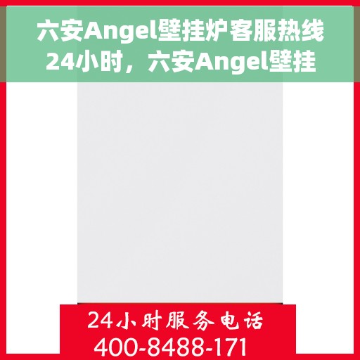 六安Angel壁挂炉客服热线24小时，六安Angel壁挂炉全天候客服热线，贴心服务不打烊
