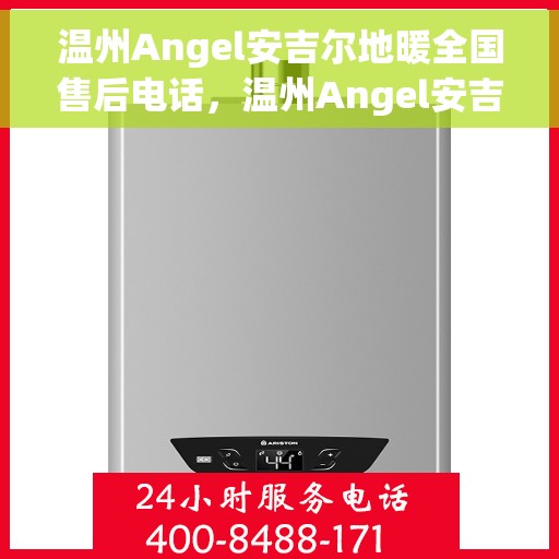 温州Angel安吉尔地暖全国售后电话,温州Angel安吉尔地暖售后服务热线公布 温州Angel安吉尔地暖全国售后电话,温州Angel安吉尔地暖售后服务热线公布