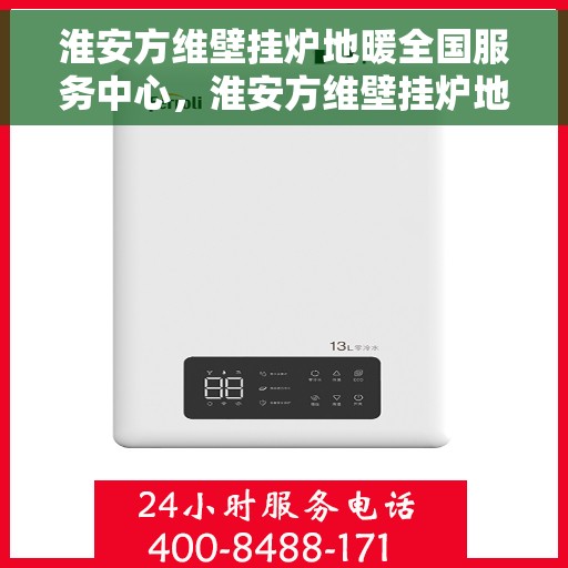 淮安方维壁挂炉地暖全国服务中心，淮安方维壁挂炉地暖全国服务热线，一站式解决方案中心