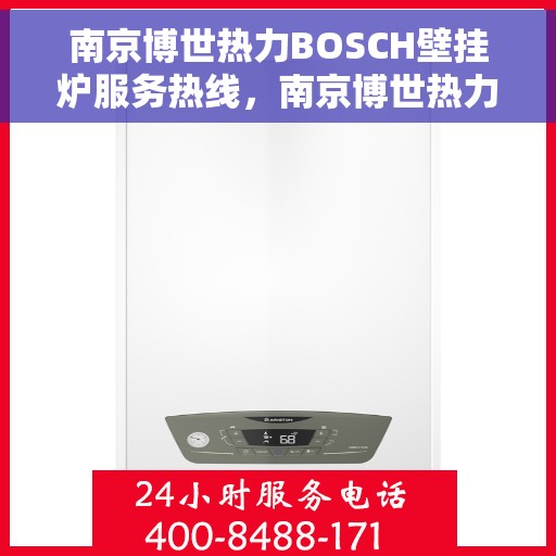 南京博世热力BOSCH壁挂炉服务热线，南京博世热力壁挂炉BOSCH服务热线，专业维修与安装支持热线