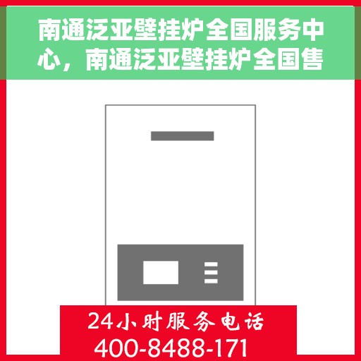 南通泛亚壁挂炉全国服务中心,南通泛亚壁挂炉全国售后服务中心,专业维修,贴心服务 南通泛亚壁挂炉全国服务中心,南通泛亚壁挂炉全国售后服务中心,专业维修,贴心服务