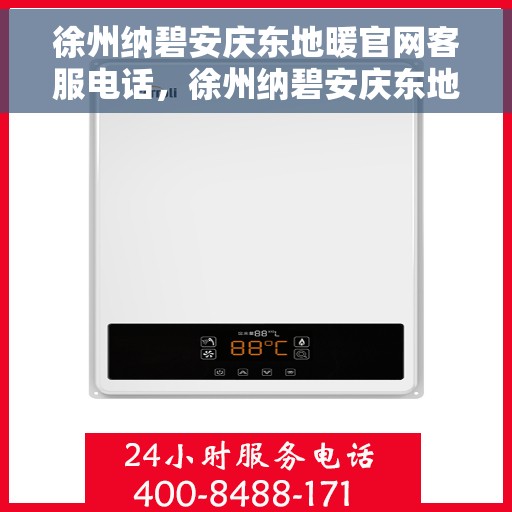 徐州纳碧安庆东地暖官网客服电话,徐州纳碧安庆东地暖官网客服热线电话公布 徐州纳碧安庆东地暖官网客服电话,徐州纳碧安庆东地暖官网客服热线电话公布