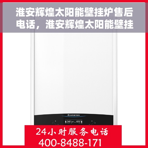 淮安辉煌太阳能壁挂炉售后电话，淮安辉煌太阳能壁挂炉售后服务热线及电话全解析