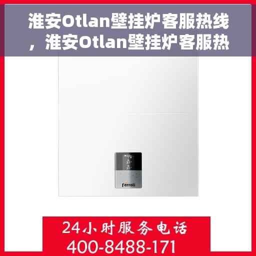 淮安Otlan壁挂炉客服热线，淮安Otlan壁挂炉客服热线，专业解决您的壁挂炉问题