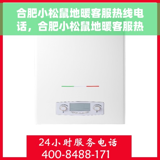 合肥小松鼠地暖客服热线电话,合肥小松鼠地暖客服热线详解 合肥小松鼠地暖客服热线电话,合肥小松鼠地暖客服热线详解