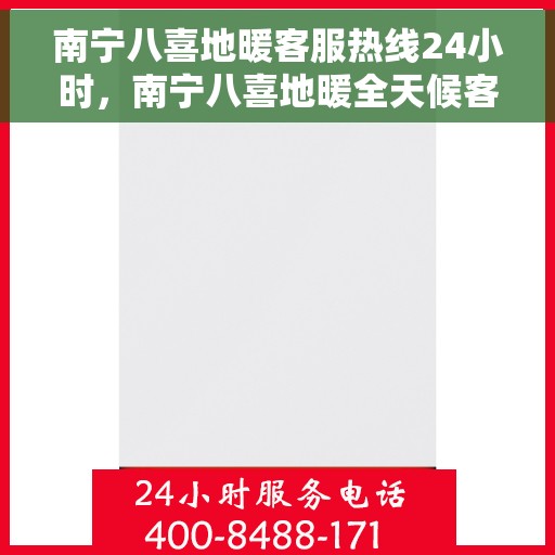 南宁八喜地暖客服热线24小时，南宁八喜地暖全天候客服热线，温暖服务不打烊
