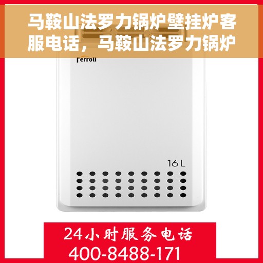 马鞍山法罗力锅炉壁挂炉客服电话,马鞍山法罗力锅炉壁挂炉客服热线,专业解答,贴心服务 马鞍山法罗力锅炉壁挂炉客服电话,马鞍山法罗力锅炉壁挂炉客服热线,专业解答,贴心服务