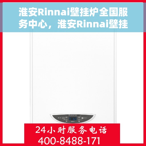 淮安Rinnai壁挂炉全国服务中心，淮安Rinnai壁挂炉全国服务中心，专业维修与一站式服务体验