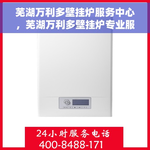 芜湖万利多壁挂炉服务中心，芜湖万利多壁挂炉专业服务中心