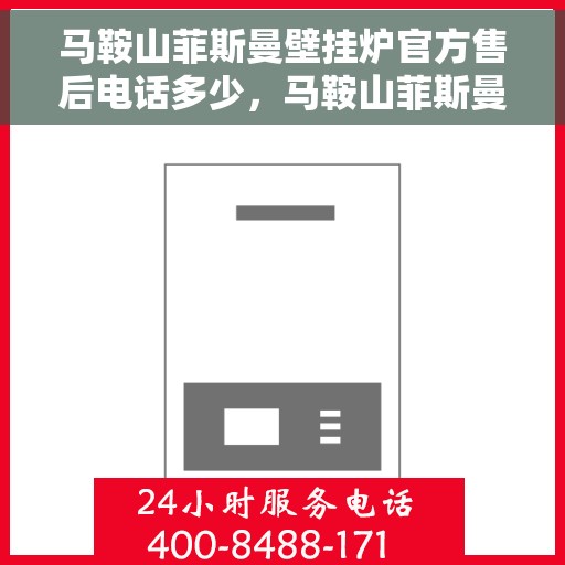 马鞍山菲斯曼壁挂炉官方售后电话多少，马鞍山菲斯曼壁挂炉售后电话及官方维修服务热线