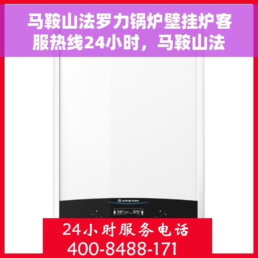 马鞍山法罗力锅炉壁挂炉客服热线24小时，马鞍山法罗力锅炉壁挂炉全天候客服热线支持