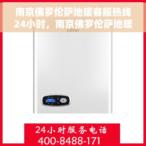 南京佛罗伦萨地暖客服热线24小时，南京佛罗伦萨地暖全天候客服热线，暖心服务，24小时不打烊