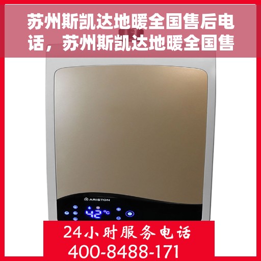 苏州斯凯达地暖全国售后电话，苏州斯凯达地暖全国售后热线电话及售后服务解析