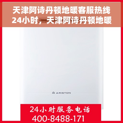 天津阿诗丹顿地暖客服热线24小时，天津阿诗丹顿地暖全天候客服热线支持