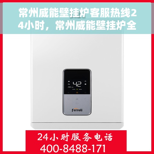 常州威能壁挂炉客服热线24小时，常州威能壁挂炉全天候客服热线，温暖守护您的温暖生活
