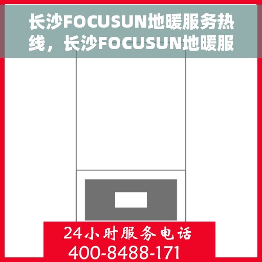 长沙FOCUSUN地暖服务热线，长沙FOCUSUN地暖服务热线，专业温暖，一触即达