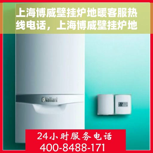 上海博威壁挂炉地暖客服热线电话，上海博威壁挂炉地暖客服热线全攻略，专业解答，贴心服务一网打尽！
