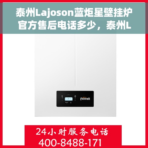 泰州Lajoson蓝炬星壁挂炉官方售后电话多少，泰州Lajoson蓝炬星壁挂炉售后联系方式揭秘