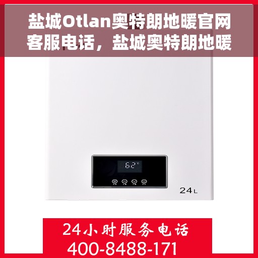 盐城Otlan奥特朗地暖官网客服电话，盐城奥特朗地暖官网客服热线电话查询指南