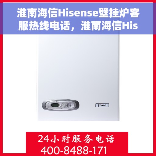 淮南海信Hisense壁挂炉客服热线电话,淮南海信Hisense壁挂炉客户服务热线全解析 淮南海信Hisense壁挂炉客服热线电话,淮南海信Hisense壁挂炉客户服务热线全解析
