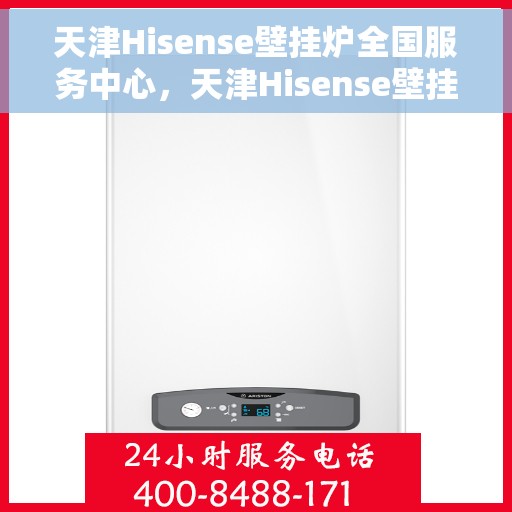 天津Hisense壁挂炉全国服务中心,天津Hisense壁挂炉全国服务中心,专业维修与优质服务并行 天津Hisense壁挂炉全国服务中心,天津Hisense壁挂炉全国服务中心,专业维修与优质服务并行