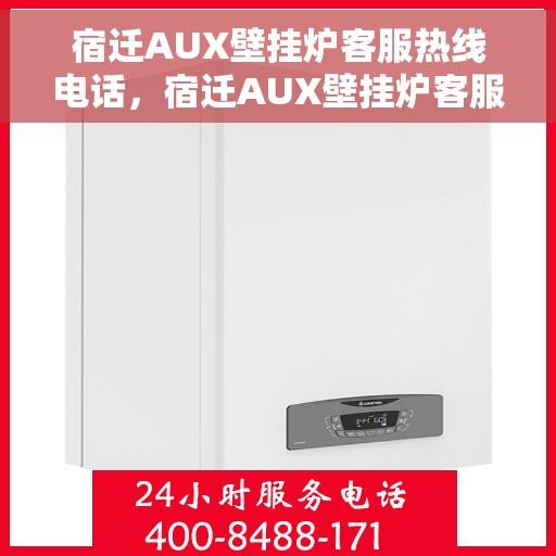 宿迁AUX壁挂炉客服热线电话，宿迁AUX壁挂炉客服热线全攻略，一键解决，专业热线电话全在这！