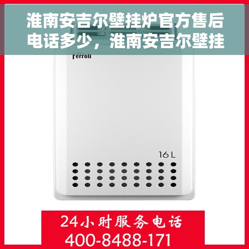 淮南安吉尔壁挂炉官方售后电话多少，淮南安吉尔壁挂炉售后电话查询及维修服务指南