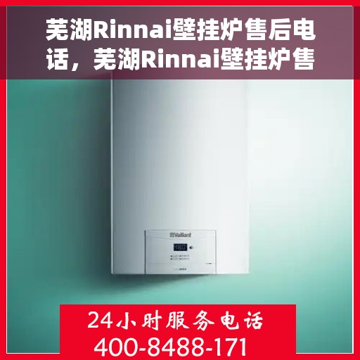 芜湖Rinnai壁挂炉售后电话,芜湖Rinnai壁挂炉售后服务热线及电话查询指南 芜湖Rinnai壁挂炉售后电话,芜湖Rinnai壁挂炉售后服务热线及电话查询指南