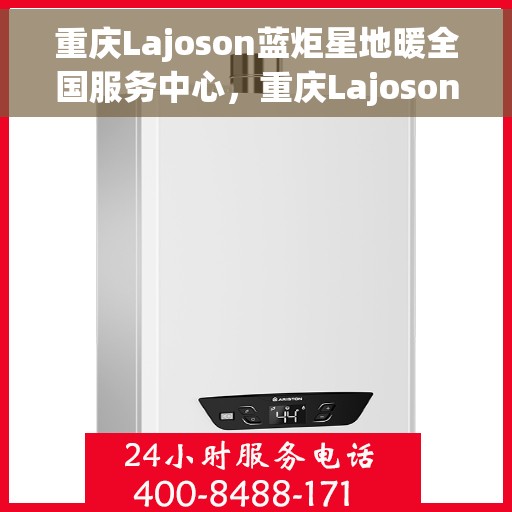 重庆Lajoson蓝炬星地暖全国服务中心，重庆Lajoson蓝炬星地暖全国服务中心，专业温暖，服务无忧