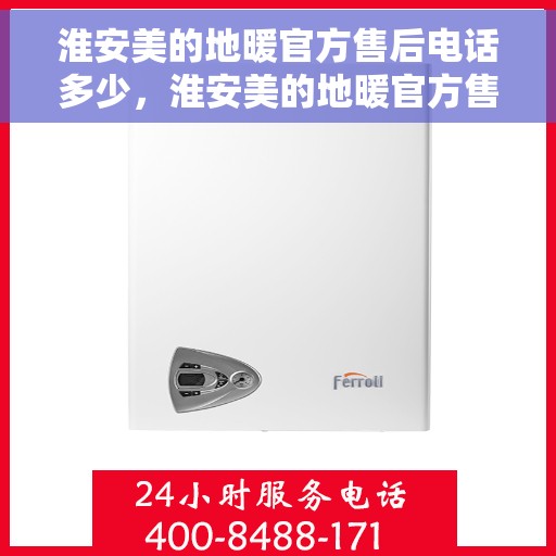 淮安美的地暖官方售后电话多少，淮安美的地暖官方售后联系电话服务热线解析