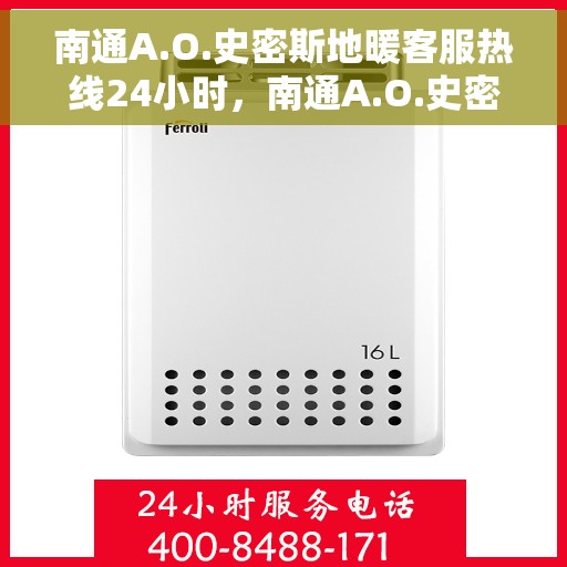 南通A.O.史密斯地暖客服热线24小时，南通A.O.史密斯地暖全天候客服热线，温暖服务不打烊！
