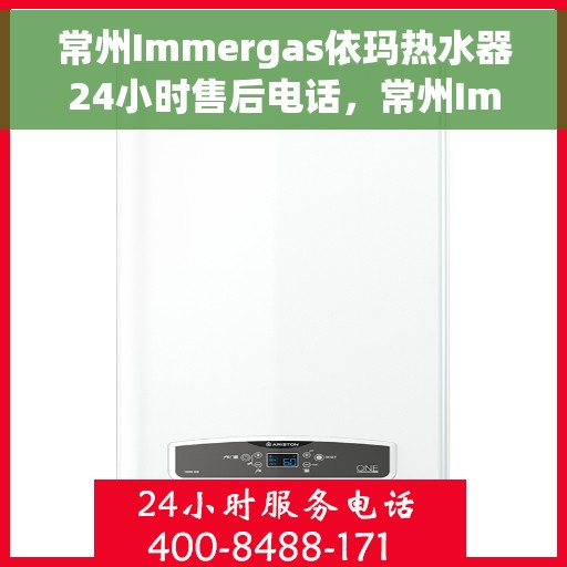 常州Immergas依玛热水器24小时售后电话，常州Immergas依玛热水器全天候售后专线电话服务保障