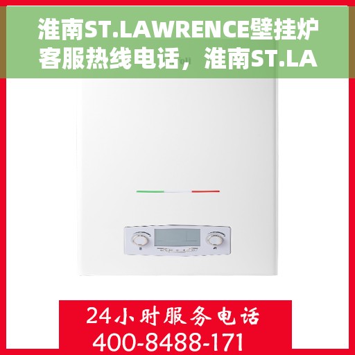 淮南ST.LAWRENCE壁挂炉客服热线电话，淮南ST.LAWRENCE壁挂炉客服热线电话一览，专业团队为您提供贴心服务