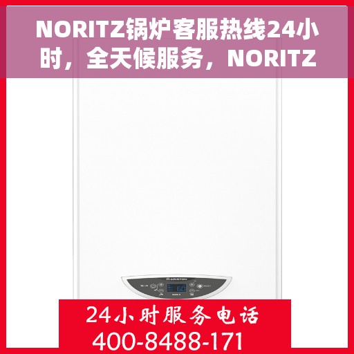 NORITZ锅炉客服热线24小时，全天候服务，NORITZ锅炉客服热线不打烊