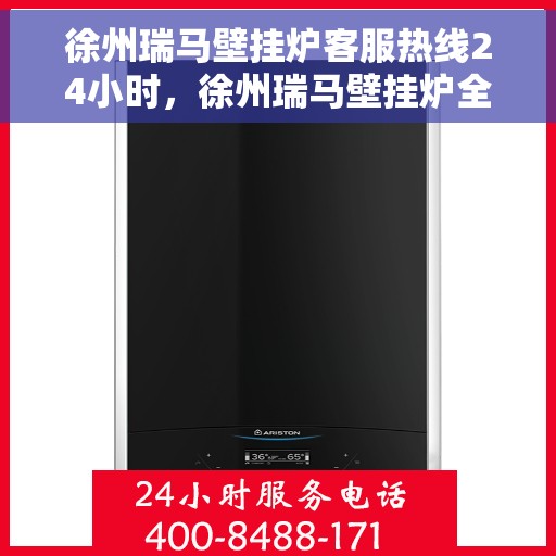 徐州瑞马壁挂炉客服热线24小时,徐州瑞马壁挂炉全天候客服热线,温暖守护您的温暖生活 徐州瑞马壁挂炉客服热线24小时,徐州瑞马壁挂炉全天候客服热线,温暖守护您的温暖生活