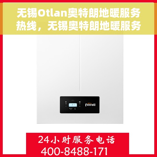无锡Otlan奥特朗地暖服务热线，无锡奥特朗地暖服务热线解析，专业团队为您提供一站式解决方案