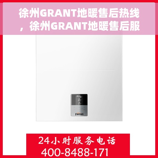 徐州GRANT地暖售后热线，徐州GRANT地暖售后服务热线，专业解决您的温暖问题