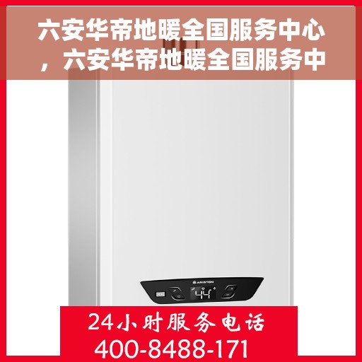 六安华帝地暖全国服务中心，六安华帝地暖全国服务中心，专业品质，温暖您的生活
