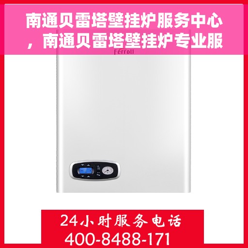 南通贝雷塔壁挂炉服务中心，南通贝雷塔壁挂炉专业服务中心