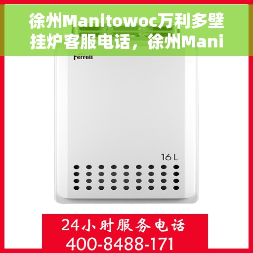 徐州Manitowoc万利多壁挂炉客服电话，徐州Manitowoc万利多壁挂炉客服热线及售后服务指南