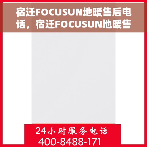 宿迁FOCUSUN地暖售后电话，宿迁FOCUSUN地暖售后服务热线电话